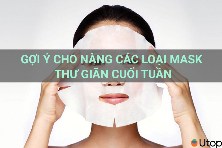 Gợi ý cho nàng các loại mask bao thích thư giãn cuối tuần